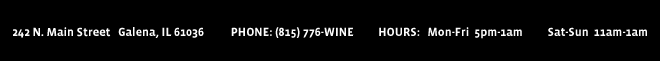 233 S. Main Street Galena, IL 61036 - PHONE 815-766-WINE - HOURS Mon-Fri 5pm-1am SAT-SUN 11am-1am